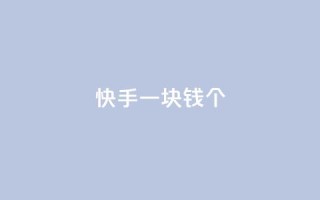 快手一块钱100个 - 快手一元可得百件商品新玩法。