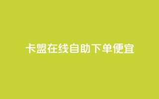 卡盟在线自助下单便宜 - 自助操作更便宜，快速下单的卡盟选择！
