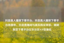 抖音真人播放下单平台，抖音真人播放下单平台有哪些，抖音直播间与真实购买体验，揭秘新型下单平台亿乐社区SUP货源站