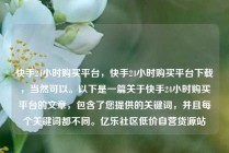 快手24小时购买平台，快手24小时购买平台下载，当然可以。以下是一篇关于快手24小时购买平台的文章，包含了您提供的关键词，并且每个关键词都不同。亿乐社区低价自营货源站