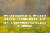 移动流量卡全国无限流量19元，移动流量卡全国无限流量19元是真的吗，畅享无忧！全球无国界，移动流量卡全国无限流量19元亿乐社区低价自营货源站