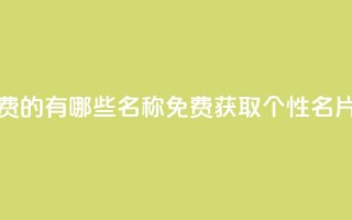 qq个性名片免费的有哪些名称(免费获取QQ个性名片的独特选择)