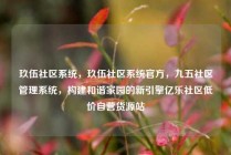 玖伍社区系统，玖伍社区系统官方，九五社区管理系统，构建和谐家园的新引擎亿乐社区低价自营货源站