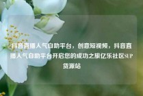 抖音直播人气自助平台，创意短视频，抖音直播人气自助平台开启您的成功之旅亿乐社区SUP货源站