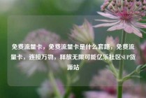 免费流量卡，免费流量卡是什么套路，免费流量卡，连接万物，释放无限可能亿乐社区SUP货源站
