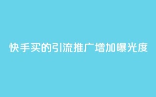 快手买的引流推广增加曝光度 - 如何通过快手购买引流推广，提高品牌曝光度。