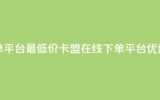 卡盟在线下单平台最低价(卡盟在线下单平台，优惠价格低费用)