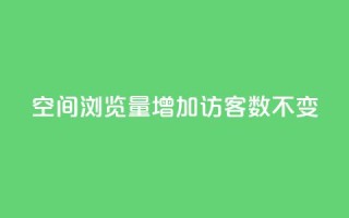 qq空间浏览量增加访客数不变 - 提升QQ空间浏览量但访客数保持不变的方法~