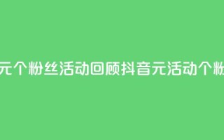 抖音一元1000个粉丝活动回顾(抖音1元活动：1000个粉丝回顾)