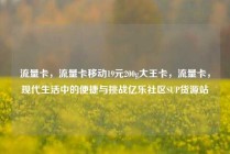 流量卡，流量卡移动19元200g大王卡，流量卡，现代生活中的便捷与挑战亿乐社区SUP货源站