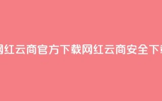 网红云商app官方下载(网红云商app安全下载)