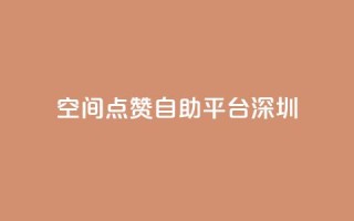 qq空间点赞自助平台深圳 - 深圳QQ空间点赞助手自助服务！