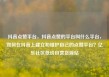 抖音点赞平台，抖音点赞的平台叫什么平台，如何在抖音上建立和维护自己的点赞平台？亿乐社区低价自营货源站