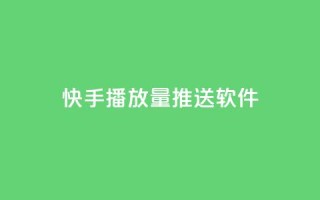 快手播放量推送软件 - 快手播放量提升神器推荐~
