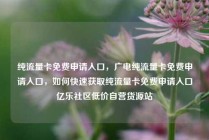 纯流量卡免费申请入口，广电纯流量卡免费申请入口，如何快速获取纯流量卡免费申请入口亿乐社区低价自营货源站