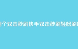 快手刷20个双击秒刷(快手双击秒刷，轻松刷出20个赞)