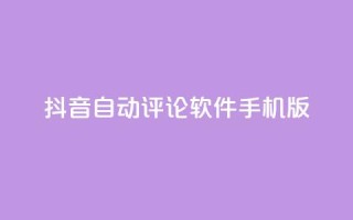 抖音自动评论软件手机版 - 抖音自动评论手机应用推荐与使用指南！