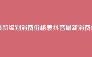 抖音最新级别消费价格表(抖音最新消费价格表-全新级别揭示)