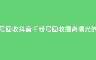 抖音千粉号回收(抖音千粉号回收：提高曝光的绝佳选择)
