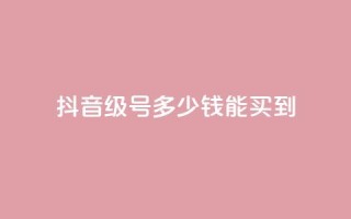 抖音50级号多少钱能买到 - 抖音50级账号的市场价格和购买指南。