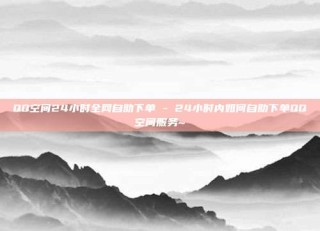 QQ空间24小时全网自助下单 - 24小时内如何自助下单QQ空间服务~