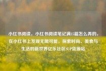 小红书阅读，小红书阅读笔记满15篇怎么弄的，在小红书上发现无限可能，探索时尚、美食与生活的新世界亿乐社区SUP货源站