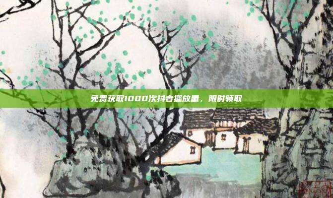 免费获取1000次抖音播放量，限时领取  第1张