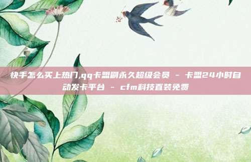快手怎么买上热门,qq卡盟刷永久超级会员 - 卡盟24小时自动发卡平台 cfm科技直装免费  第1张