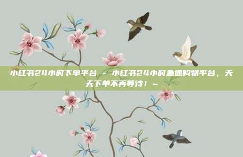 小红书24小时下单平台 - 小红书24小时急速购物平台，天天下单不再等待！~  第1张