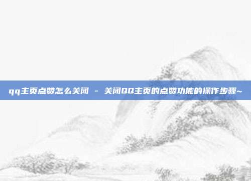 qq主页点赞怎么关闭 - 关闭QQ主页的点赞功能的操作步骤~  第1张