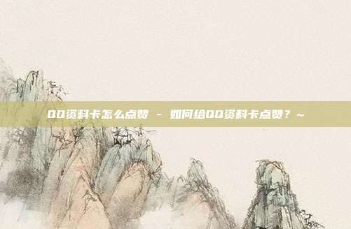 QQ资料卡怎么点赞 - 如何给QQ资料卡点赞？~  第1张
