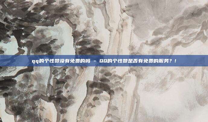 qq的个性赞没有免费的吗 - QQ的个性赞是否有免费的服务？!  第1张