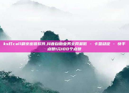 ks打call刷亲密值软件,抖音自助业务全网最低 - 卡盟稳定 快手点赞1元100个点赞  第1张