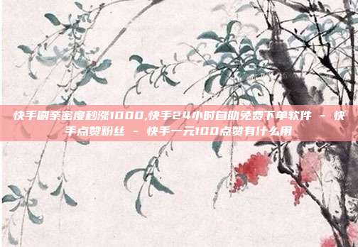快手刷亲密度秒涨1000,快手24小时自助免费下单软件 - 快手点赞粉丝 快手一元100点赞有什么用  第1张