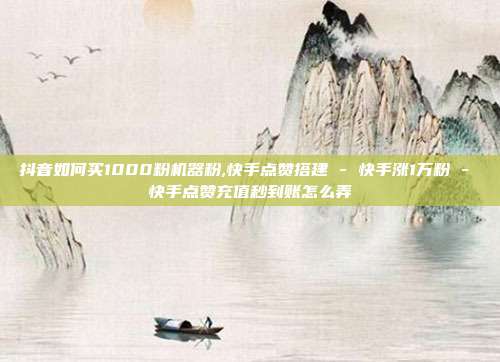 抖音如何买1000粉机器粉,快手点赞搭建 - 快手涨1万粉 快手点赞充值秒到账怎么弄  第1张