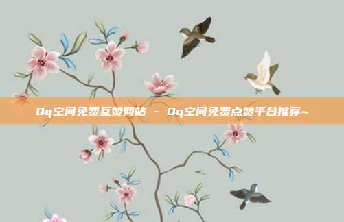 Qq空间免费互赞网站 - Qq空间免费点赞平台推荐~  第1张
