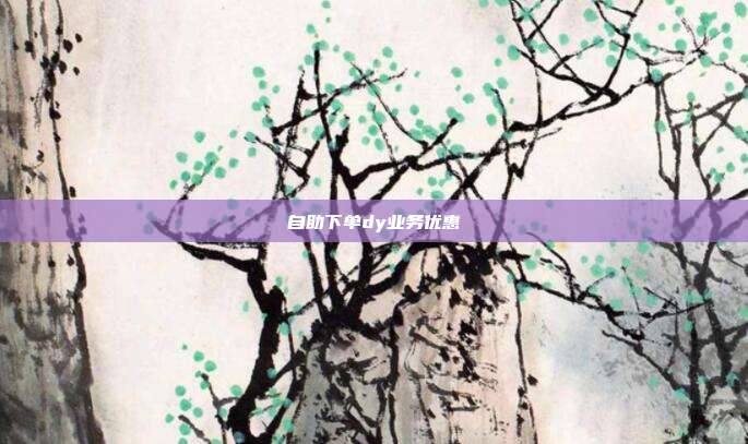 自助下单dy业务优惠  第1张