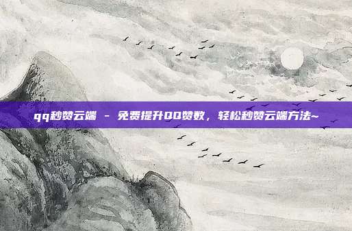 qq秒赞云端 - 免费提升QQ赞数，轻松秒赞云端方法~  第1张