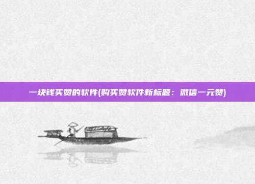 一块钱买赞的软件(购买赞软件新标题：微信一元赞)  第1张