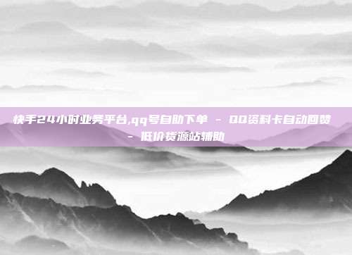 快手24小时业务平台,qq号自助下单 - QQ资料卡自动回赞 低价货源站辅助  第1张