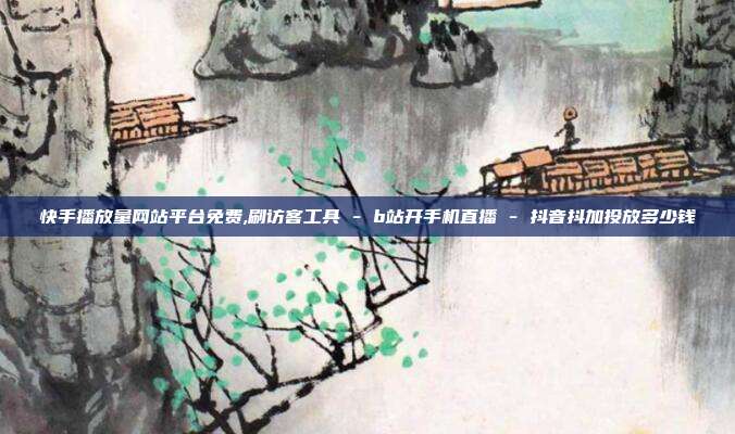 快手播放量网站平台免费,刷访客工具 - b站开手机直播 抖音抖加投放多少钱  第1张