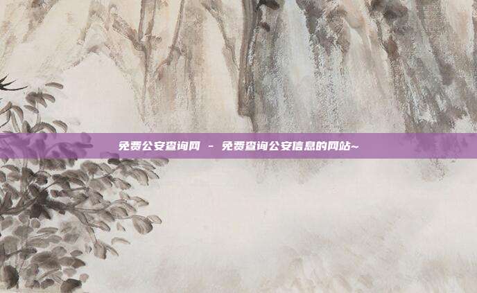 免费公安查询网 - 免费查询公安信息的网站~  第1张