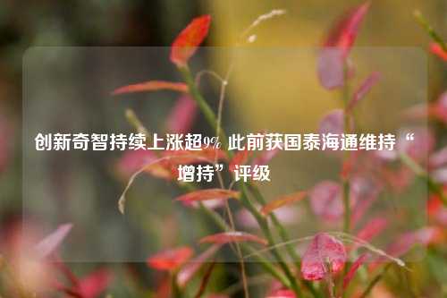 创新奇智持续上涨超9% 此前获国泰海通维持“增持”评级  第1张