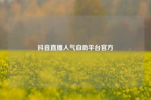 抖音直播人气自助平台官方  第1张