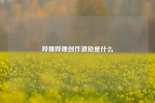 哔哩哔哩创作激励是什么  第1张