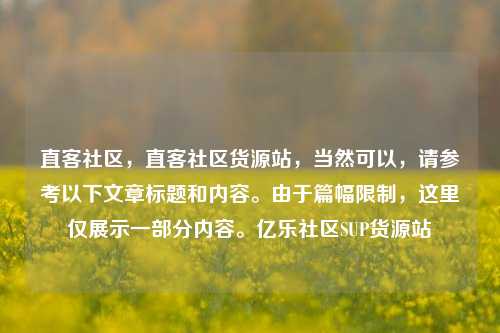 直客社区	，直客社区货源站，当然可以，请参考以下文章标题和内容	。由于篇幅限制	，这里仅展示一部分内容。亿乐社区SUP货源站  第1张