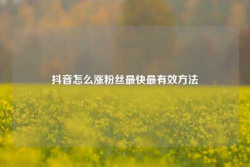 抖音怎么涨粉丝最快最有效方法  第1张